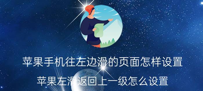 苹果手机往左边滑的页面怎样设置 苹果左滑返回上一级怎么设置？